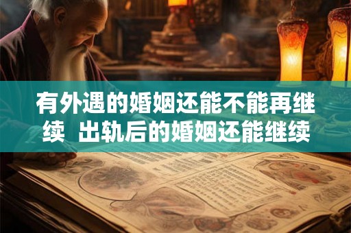 有外遇的婚姻还能不能再继续  出轨后的婚姻还能继续吗