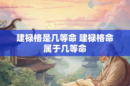 建禄格是几等命 建禄格命属于几等命 建禄格是几等命 建禄格命属于几等命