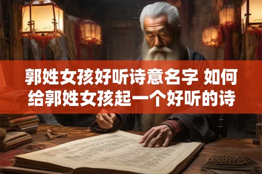 郭姓女孩好听诗意名字 如何给郭姓女孩起一个好听的诗意名字 郭姓女孩好听诗意名字 如何给郭姓女孩起一个好听的诗意名字