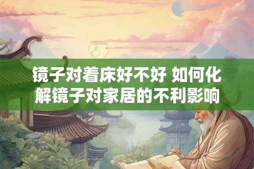 镜子对着床好不好 如何化解镜子对家居的不利影响