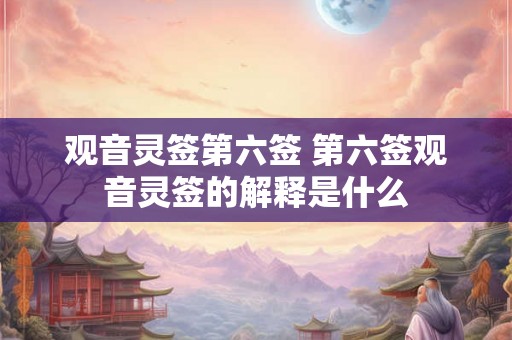 观音灵签第六签 第六签观音灵签的解释是什么
