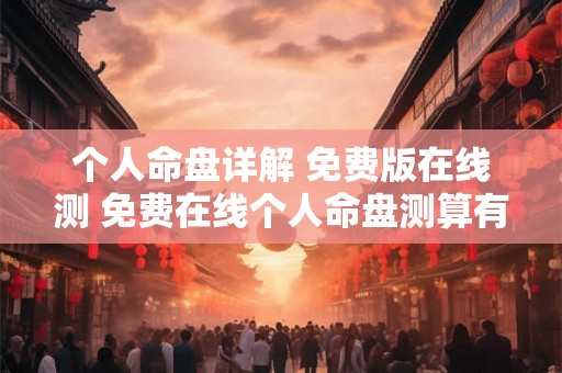个人命盘详解 免费版在线测 免费在线个人命盘测算有用吗 个人命盘详解 免费版在线测 免费在线个人命盘测算有用吗