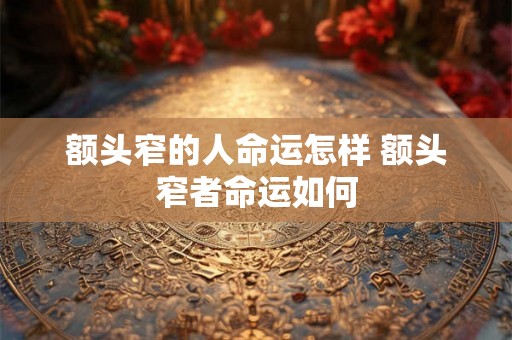 额头窄的人命运怎样 额头窄者命运如何
