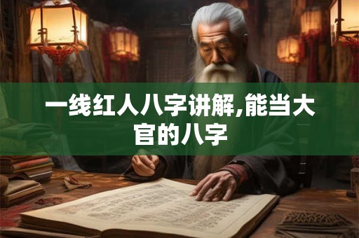一线红人八字讲解,能当大官的八字