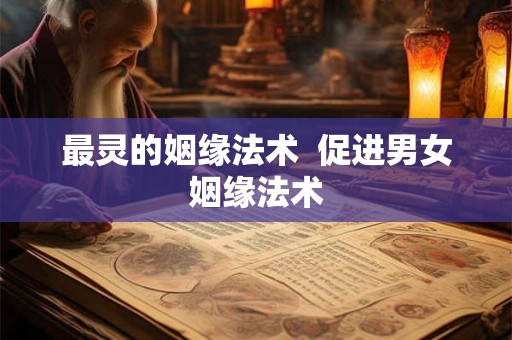 最灵的姻缘法术  促进男女姻缘法术