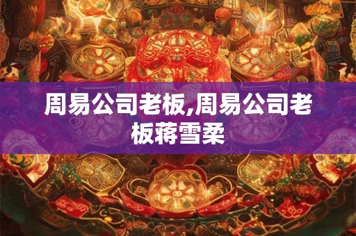 周易公司老板,周易公司老板蒋雪柔