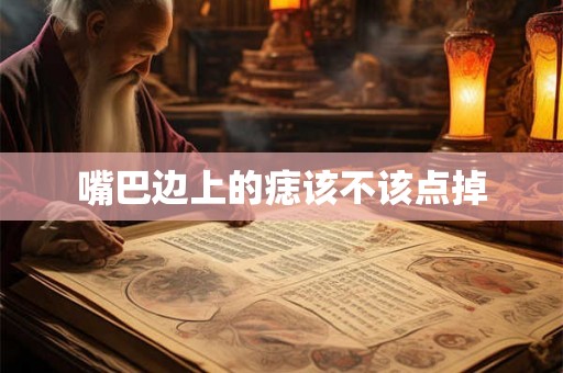 嘴巴边上的痣该不该点掉