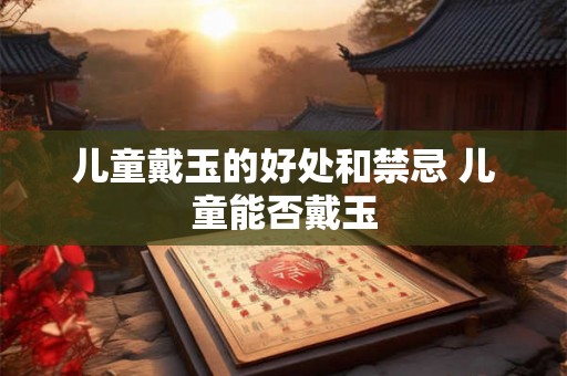 儿童戴玉的好处和禁忌 儿童能否戴玉