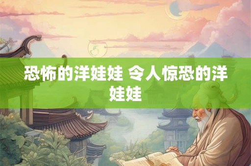 恐怖的洋娃娃 令人惊恐的洋娃娃