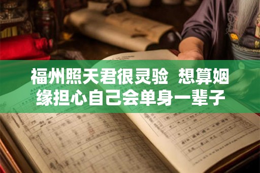 福州照天君很灵验 想算姻缘担心自己会单身一辈子 福州照天君很灵验 想算姻缘担心自己会单身一辈子