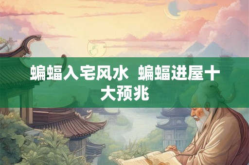 蝙蝠入宅风水 蝙蝠进屋十大预兆 蝙蝠入宅风水 蝙蝠进屋十大预兆