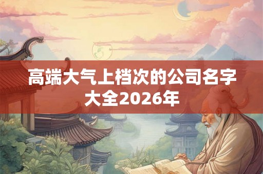 高端大气上档次的公司名字大全2026年