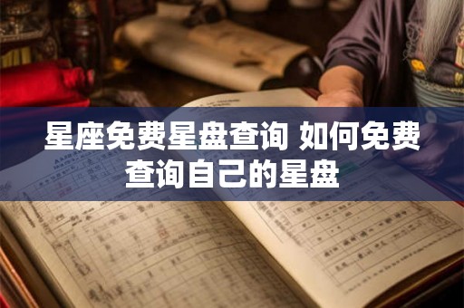 星座免费星盘查询 如何免费查询自己的星盘 星座免费星盘查询 如何免费查询自己的星盘