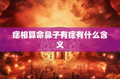 痣相算命鼻子有痣有什么含义