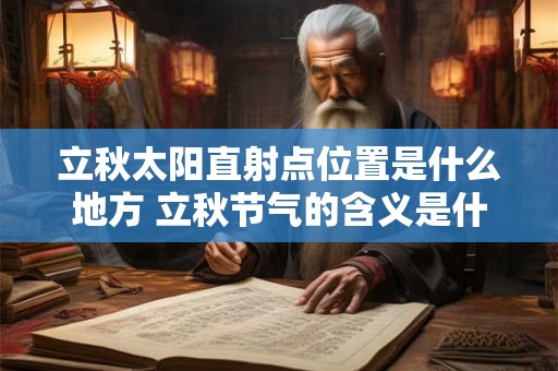 立秋太阳直射点位置是什么地方 立秋节气的含义是什么意思