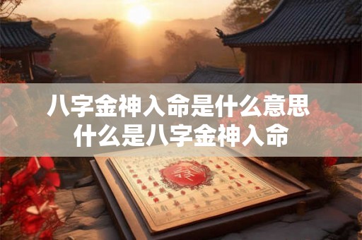 八字金神入命是什么意思 什么是八字金神入命