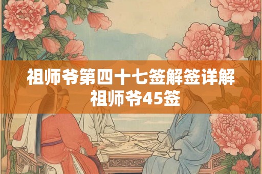祖师爷第四十七签解签详解  祖师爷45签