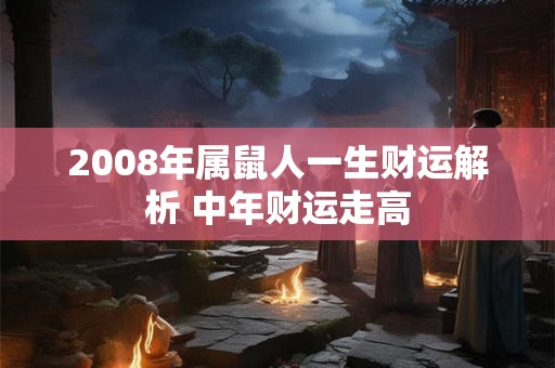 2008年属鼠人一生财运解析 中年财运走高