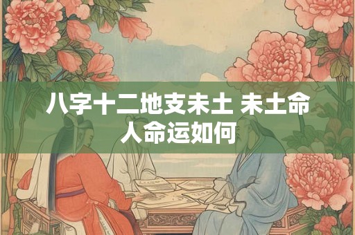八字十二地支未土 未土命人命运如何