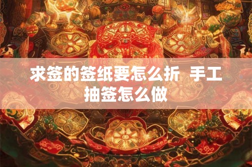 求签的签纸要怎么折 手工抽签怎么做 求签的签纸要怎么折 手工抽签怎么做