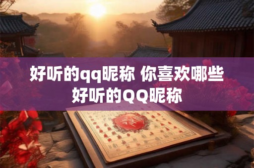 好听的qq昵称 你喜欢哪些好听的QQ昵称