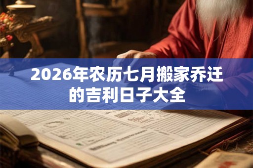 2026年农历七月搬家乔迁的吉利日子大全