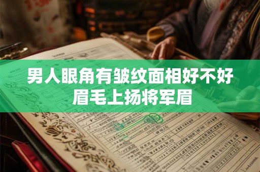 男人眼角有皱纹面相好不好 眉毛上扬将军眉