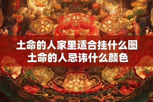 土命的人家里适合挂什么图 土命的人忌讳什么颜色