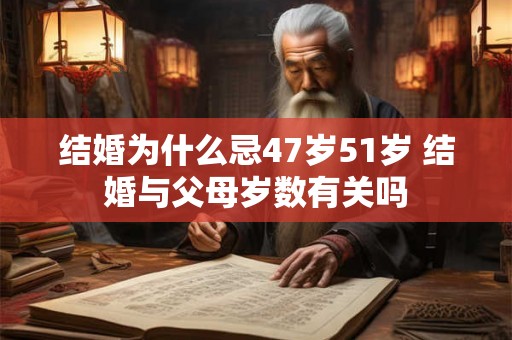 结婚为什么忌47岁51岁 结婚与父母岁数有关吗