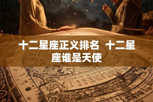 十二星座正义排名  十二星座谁是天使