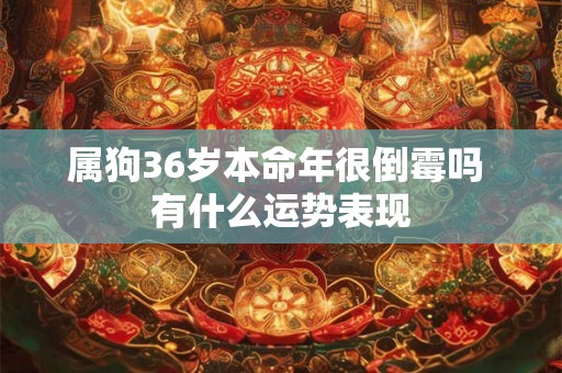 属狗36岁本命年很倒霉吗 有什么运势表现