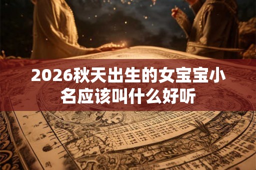 2026秋天出生的女宝宝小名应该叫什么好听