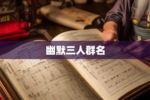 幽默三人群名 幽默三人群名