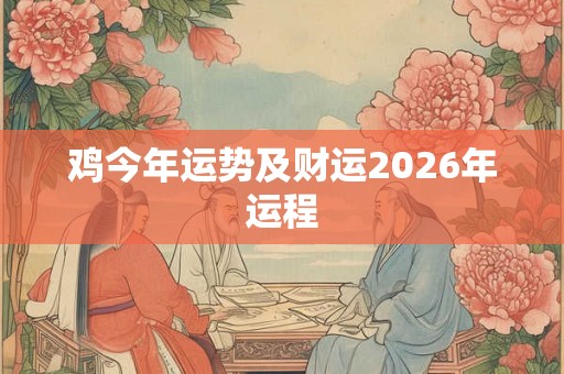 鸡今年运势及财运2026年运程