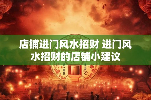 店铺进门风水招财 进门风水招财的店铺小建议