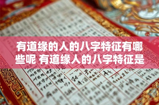 有道缘的人的八字特征有哪些呢 有道缘人的八字特征是什么 有道缘的人的八字特征有哪些呢 有道缘人的八字特征是什么