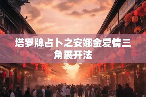 塔罗牌占卜之安娜金爱情三角展开法