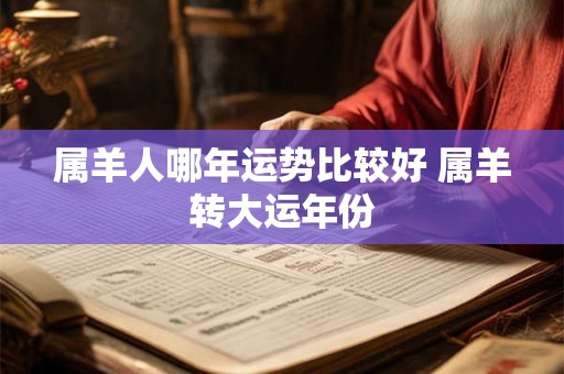 属羊人哪年运势比较好 属羊转大运年份