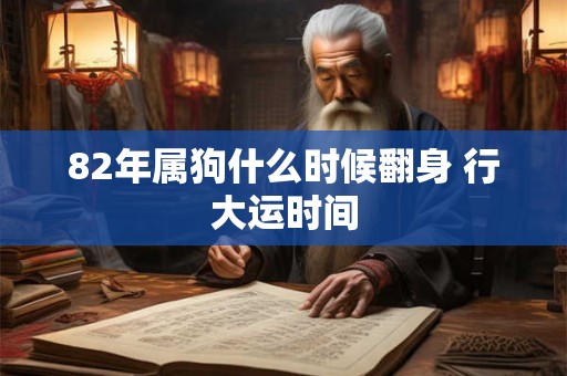 82年属狗什么时候翻身 行大运时间