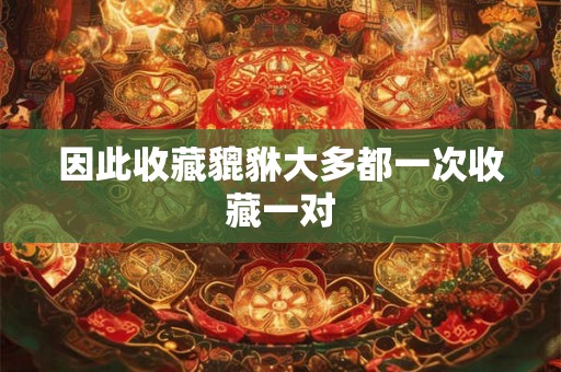 因此收藏貔貅大多都一次收藏一对