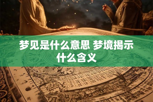 梦见是什么意思 梦境揭示什么含义