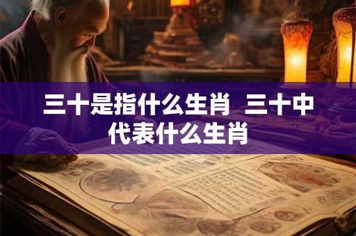 三十是指什么生肖  三十中代表什么生肖