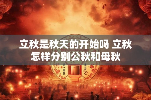 立秋是秋天的开始吗 立秋怎样分别公秋和母秋 立秋是秋天的开始吗 立秋怎样分别公秋和母秋