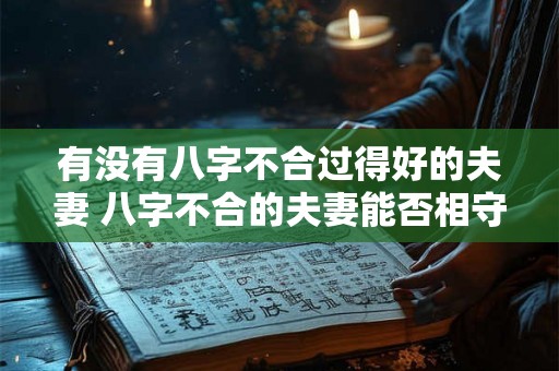有没有八字不合过得好的夫妻 八字不合的夫妻能否相守