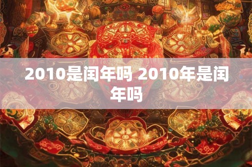 2010是闰年吗 2010年是闰年吗