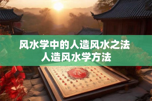 风水学中的人造风水之法 人造风水学方法