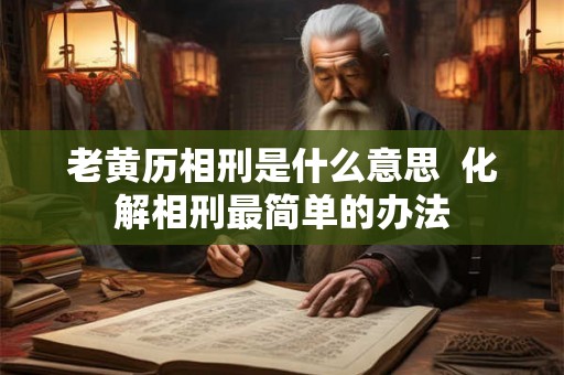老黄历相刑是什么意思  化解相刑最简单的办法