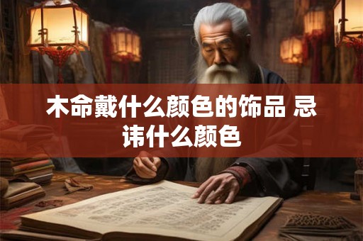 木命戴什么颜色的饰品 忌讳什么颜色