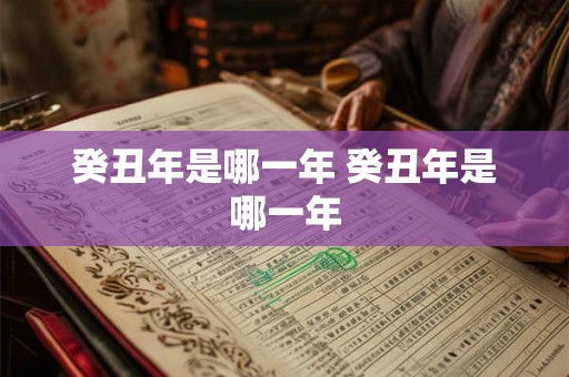 癸丑年是哪一年 癸丑年是哪一年