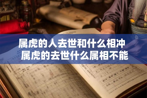 属虎的人去世和什么相冲  属虎的去世什么属相不能看